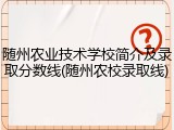 随州农业技术学校简介及录取分数线(随州农校录取线)