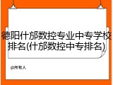 德阳什邡数控专业中专学校排名(什邡数控中专排名)