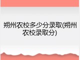 朔州农校多少分录取(朔州农校录取分)