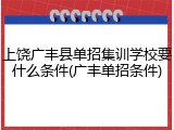 上饶广丰县单招集训学校要什么条件(广丰单招条件)