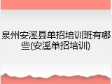 泉州安溪县单招培训班有哪些(安溪单招培训)