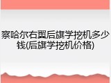 察哈尔右翼后旗学挖机多少钱(后旗学挖机价格)