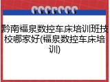 黔南福泉数控车床培训班技校哪家好(福泉数控车床培训)