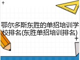 鄂尔多斯东胜的单招培训学校排名(东胜单招培训排名)