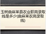 玉树曲麻莱县农业职高录取线是多少(曲麻莱农高录取线)
