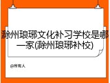 滁州琅琊文化补习学校是哪一家(滁州琅琊补校)