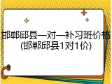 邯郸邱县一对一补习班价格(邯郸邱县1对1价)