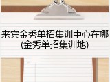 来宾金秀单招集训中心在哪(金秀单招集训地)