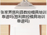 张家界慈利县数控模具培训靠谱吗(慈利数控模具培训靠谱吗)