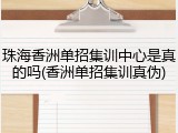 珠海香洲单招集训中心是真的吗(香洲单招集训真伪)