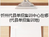 忻州代县单招集训中心在哪(代县单招集训地)