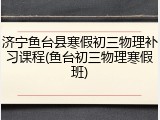 济宁鱼台县寒假初三物理补习课程(鱼台初三物理寒假班)