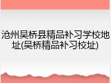 沧州吴桥县精品补习学校地址(吴桥精品补习校址)