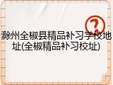 滁州全椒县精品补习学校地址(全椒精品补习校址)