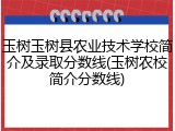 玉树玉树县农业技术学校简介及录取分数线(玉树农校简介分数线)