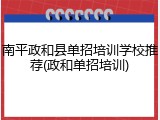 南平政和县单招培训学校推荐(政和单招培训)