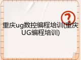 重庆ug数控编程培训(重庆UG编程培训)