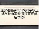 遂宁蓬溪县单招培训学校正规学校有那些(蓬溪正规单招学校)