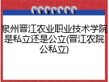 泉州晋江农业职业技术学院是私立还是公立(晋江农院公私立)