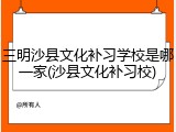 三明沙县文化补习学校是哪一家(沙县文化补习校)