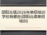 邵阳北塔2026年单招培训学校有哪些(邵阳北塔单招培训)
