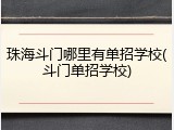 珠海斗门哪里有单招学校(斗门单招学校)