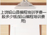 上饶铅山县编程培训学费一般多少钱(铅山编程培训费用)