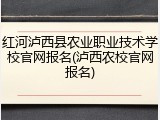 红河泸西县农业职业技术学校官网报名(泸西农校官网报名)