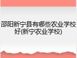 邵阳新宁县有哪些农业学校好(新宁农业学校)