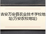 吉安万安县农业技术学校地址(万安农校地址)
