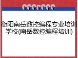 衡阳南岳数控编程专业培训学校(南岳数控编程培训)