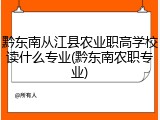 黔东南从江县农业职高学校读什么专业(黔东南农职专业)