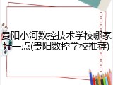贵阳小河数控技术学校哪家好一点(贵阳数控学校推荐)