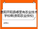 贵阳开阳县哪里有农业技术学校啊(贵阳农业技校)