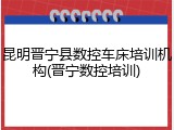 昆明晋宁县数控车床培训机构(晋宁数控培训)