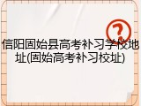信阳固始县高考补习学校地址(固始高考补习校址)