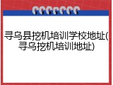 寻乌县挖机培训学校地址(寻乌挖机培训地址)