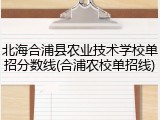 北海合浦县农业技术学校单招分数线(合浦农校单招线)