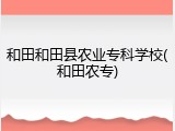 和田和田县农业专科学校(和田农专)