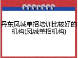 丹东凤城单招培训比较好的机构(凤城单招机构)