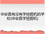 华安县有没有学挖掘机的学校(华安县学挖掘机)