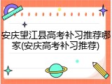 安庆望江县高考补习推荐哪家(安庆高考补习推荐)
