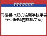 同德县挖掘机培训学校学费多少(同德挖掘机学费)