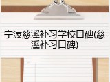 宁波慈溪补习学校口碑(慈溪补习口碑)