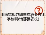 山南错那县哪里有农业技术学校啊(错那县农校)