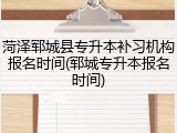 菏泽郓城县专升本补习机构报名时间(郓城专升本报名时间)