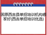固原西吉县单招培训机构哪家好(西吉单招培训优选)