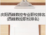 庆阳西峰数控专业职校排名(西峰数控职校排名)