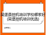 吴堡县挖机培训学校哪家好(吴堡挖机培训优选)