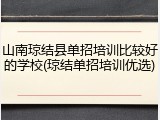 山南琼结县单招培训比较好的学校(琼结单招培训优选)